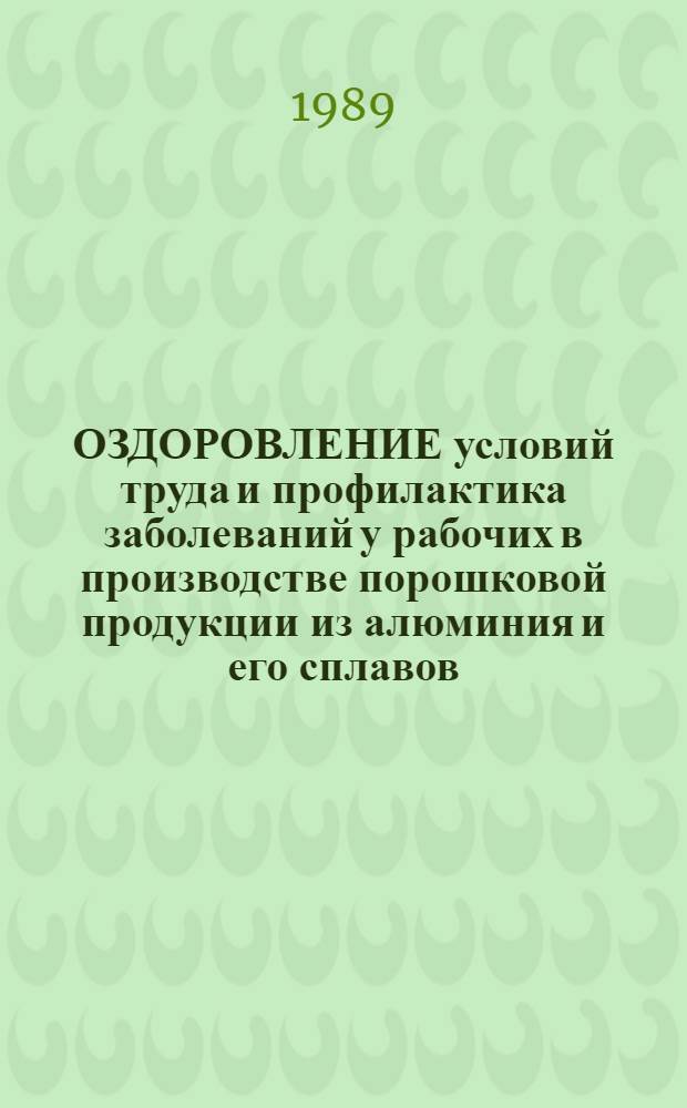 ОЗДОРОВЛЕНИЕ условий труда и профилактика заболеваний у рабочих в производстве порошковой продукции из алюминия и его сплавов : Метод. рекомендации (с правом переизд. мест. органами здравоохранения)
