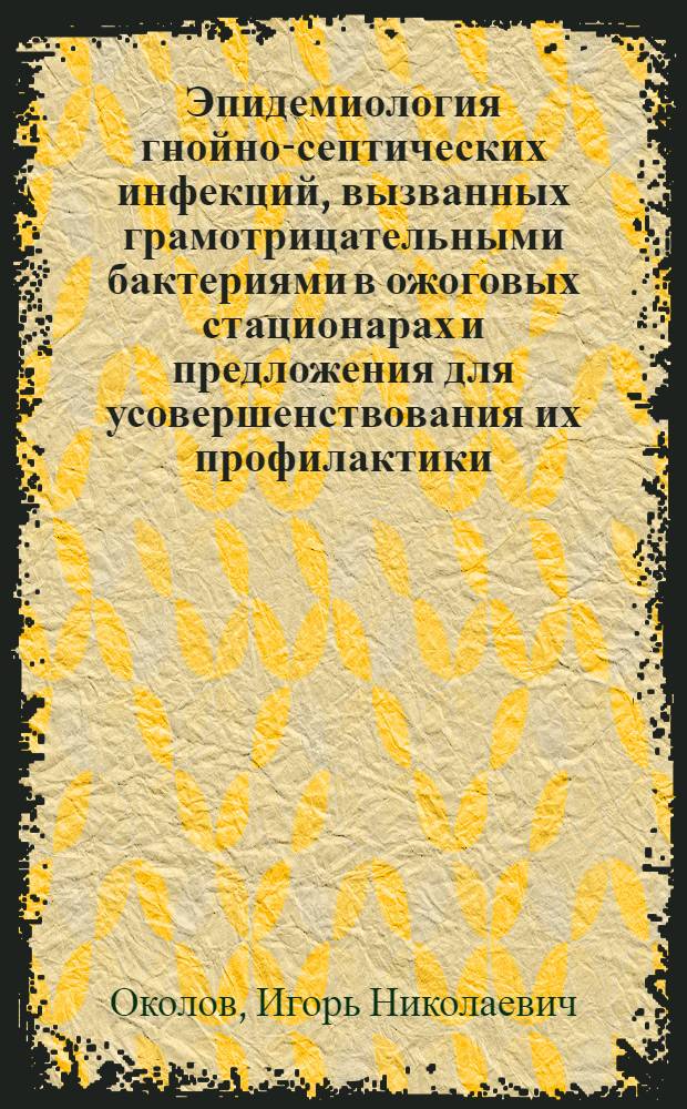 Эпидемиология гнойно-септических инфекций, вызванных грамотрицательными бактериями в ожоговых стационарах и предложения для усовершенствования их профилактики : Автореф. дис. на соиск. учен. степ. к. м. н