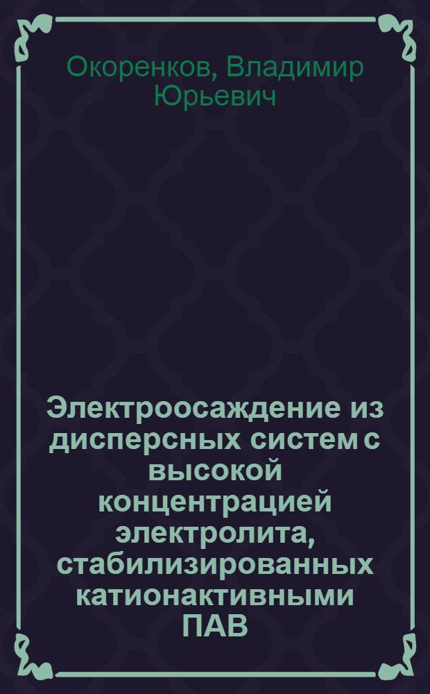 Электроосаждение из дисперсных систем с высокой концентрацией электролита, стабилизированных катионактивными ПАВ : Автореф. дис. на соиск. учен. степ. канд. хим. наук : (02.00.11)