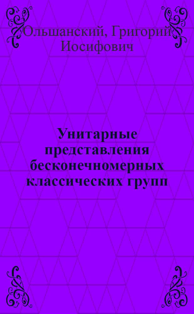 Унитарные представления бесконечномерных классических групп : Автореф. дис. на соиск. учен. степ. д-ра физ.-мат. наук : (01.01.01)