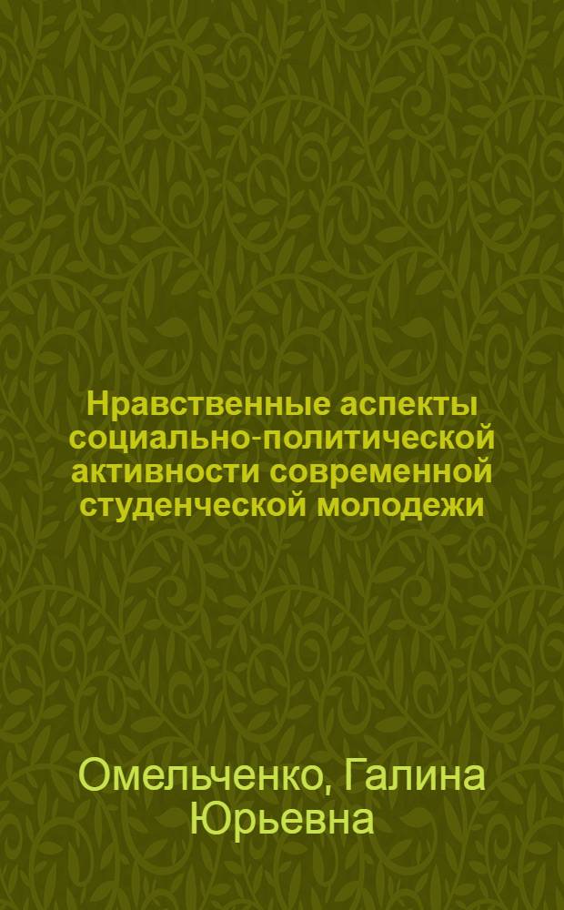 Нравственные аспекты социально-политической активности современной студенческой молодежи : Автореф. дис. на соиск. учен. степ. канд. филос. наук : (09.00.02)