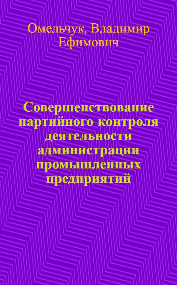 Совершенствование партийного контроля деятельности администрации промышленных предприятий: исторические уроки и современные проблемы : Автореф. дис. на соиск. учен. степ. д-ра ист. наук : (07.00.14)