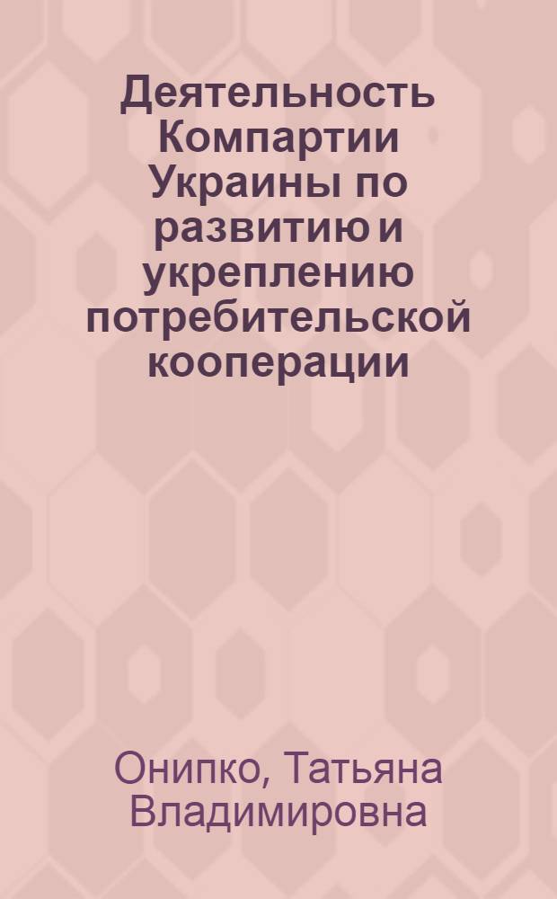 Деятельность Компартии Украины по развитию и укреплению потребительской кооперации, 1921-1925 гг. : Автореф. дис. на соиск. учен. степ. канд. ист. наук : (07.00.01)