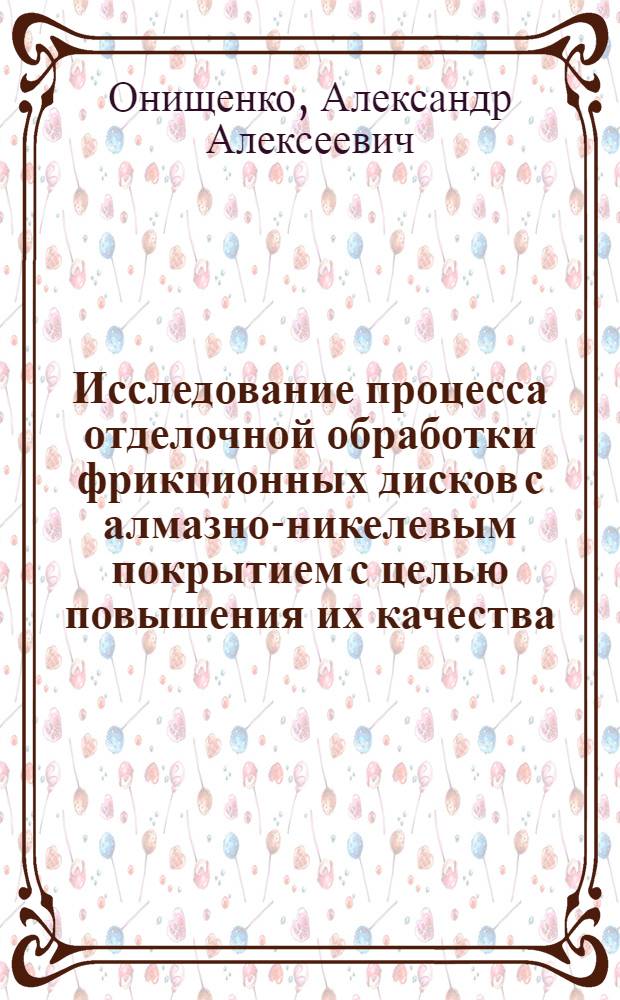 Исследование процесса отделочной обработки фрикционных дисков с алмазно-никелевым покрытием с целью повышения их качества : Автореф. дис. на соиск. учен. степ. к. т. н