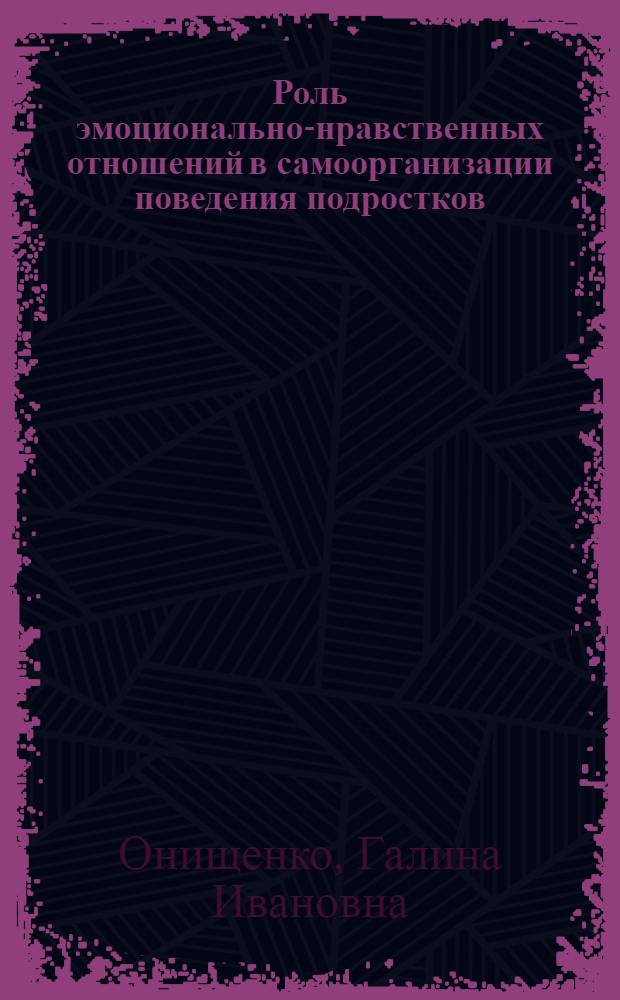Роль эмоционально-нравственных отношений в самоорганизации поведения подростков : Автореф. дис. на соиск. учен. степ. канд. психол. наук : (19.00.07)