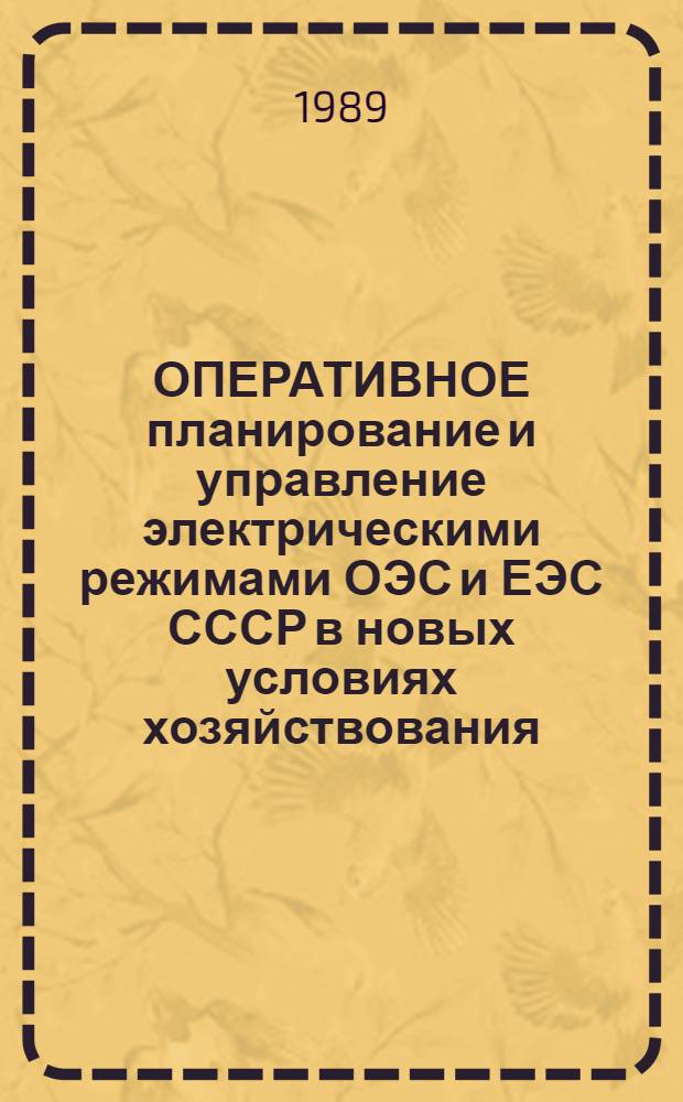 ОПЕРАТИВНОЕ планирование и управление электрическими режимами ОЭС и ЕЭС СССР в новых условиях хозяйствования : Тез. докл. Всесоюз. совещ. (г. Кишинев, сент. 1989 г.)