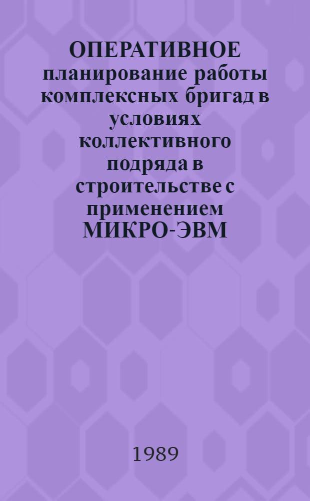ОПЕРАТИВНОЕ планирование работы комплексных бригад в условиях коллективного подряда в строительстве с применением МИКРО-ЭВМ : (Методика постановки и реализации задачи)