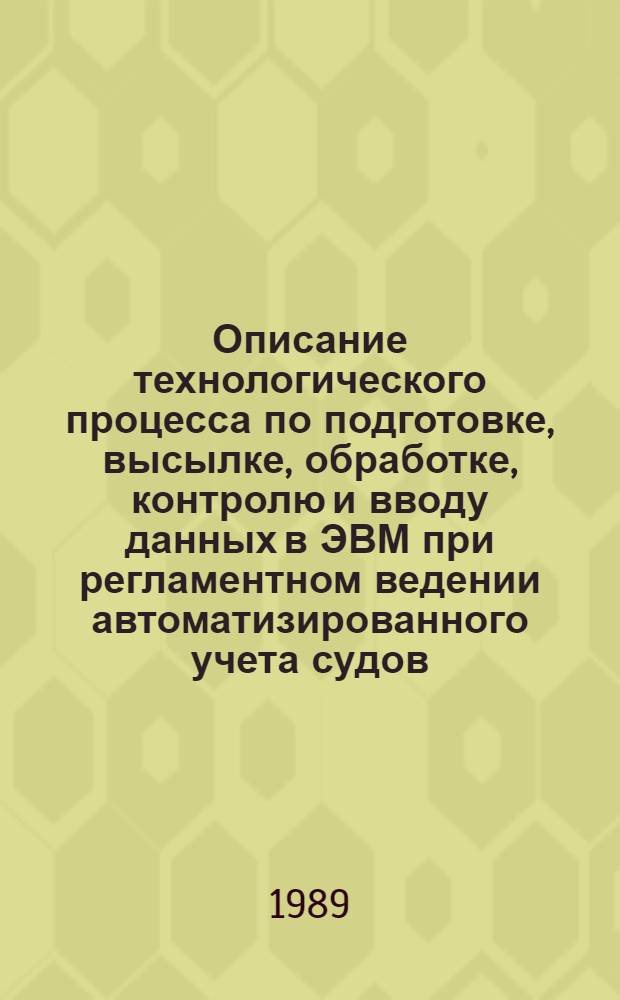 Описание технологического процесса по подготовке, высылке, обработке, контролю и вводу данных в ЭВМ при регламентном ведении автоматизированного учета судов : № 019.2.11.ЗП1