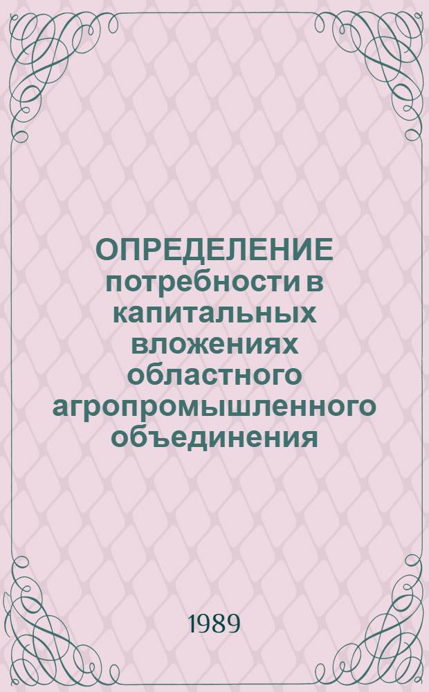 ОПРЕДЕЛЕНИЕ потребности в капитальных вложениях областного агропромышленного объединения : Метод. рекомендации