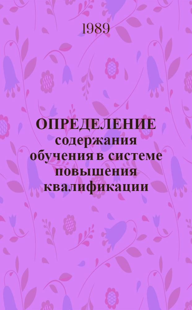 ОПРЕДЕЛЕНИЕ содержания обучения в системе повышения квалификации : Метод. разраб