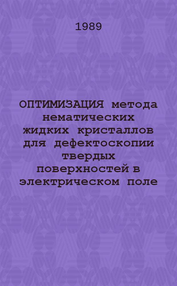 ОПТИМИЗАЦИЯ метода нематических жидких кристаллов для дефектоскопии твердых поверхностей в электрическом поле : (По данным отеч. и зарубеж. печати за 1975-1988 годы)