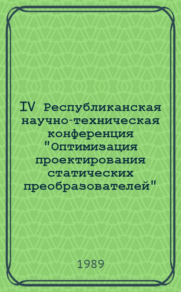 IV Республиканская научно-техническая конференция "Оптимизация проектирования статических преобразователей", 23 мая 1989 г., г. Саранск : Тез. докл