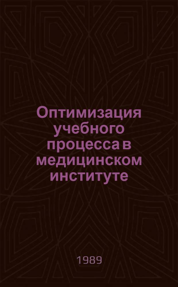 Оптимизация учебного процесса в медицинском институте : Тез. докл. учеб.-метод. конф. ин-та, 1-2 февр. 1989 г