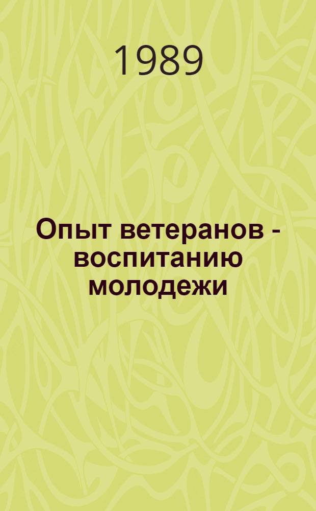 Опыт ветеранов - воспитанию молодежи : Материалы респ. науч.-практ. конф. "Ветераны - активные помощники партии по воспитанию молодежи" (Киев, 17 окт. 1988 г.)