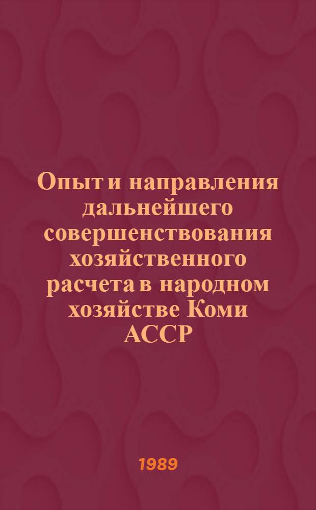 Опыт и направления дальнейшего совершенствования хозяйственного расчета в народном хозяйстве Коми АССР : Материалы респ. науч.-практ. конф. (Сыктывкар, апр. 1989 г.)