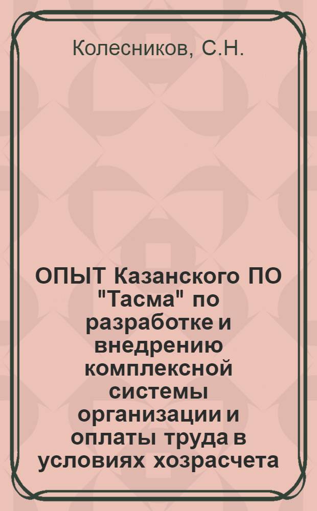 ОПЫТ Казанского ПО "Тасма" по разработке и внедрению комплексной системы организации и оплаты труда в условиях хозрасчета
