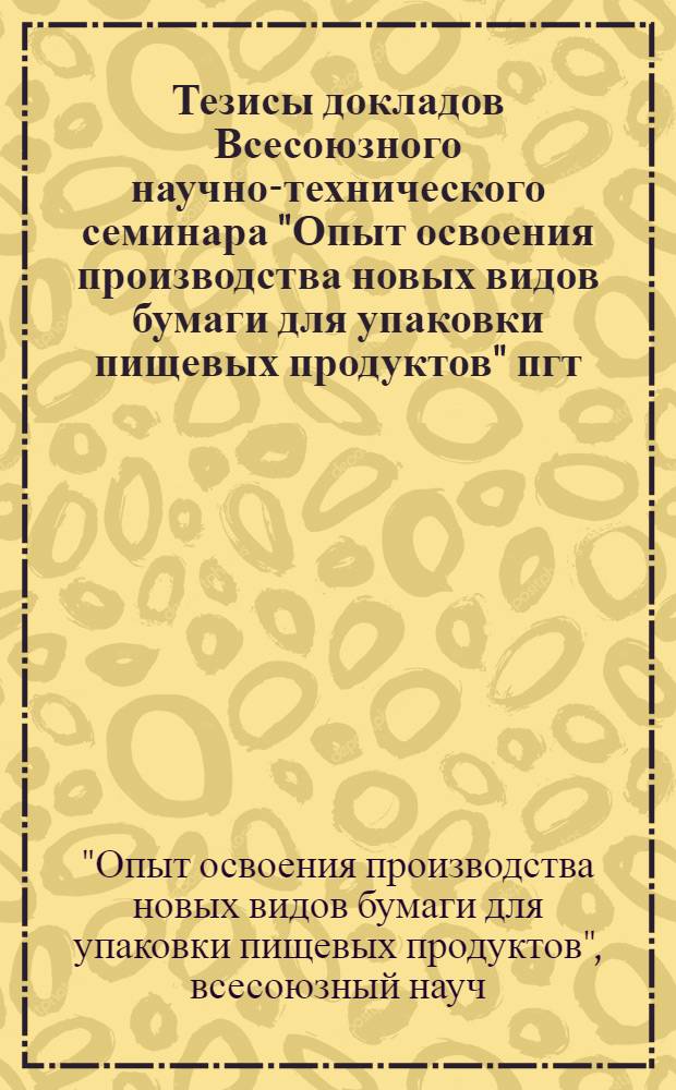 Тезисы докладов Всесоюзного научно-технического семинара "Опыт освоения производства новых видов бумаги для упаковки пищевых продуктов" пгт. Советский, июль 1989 г.