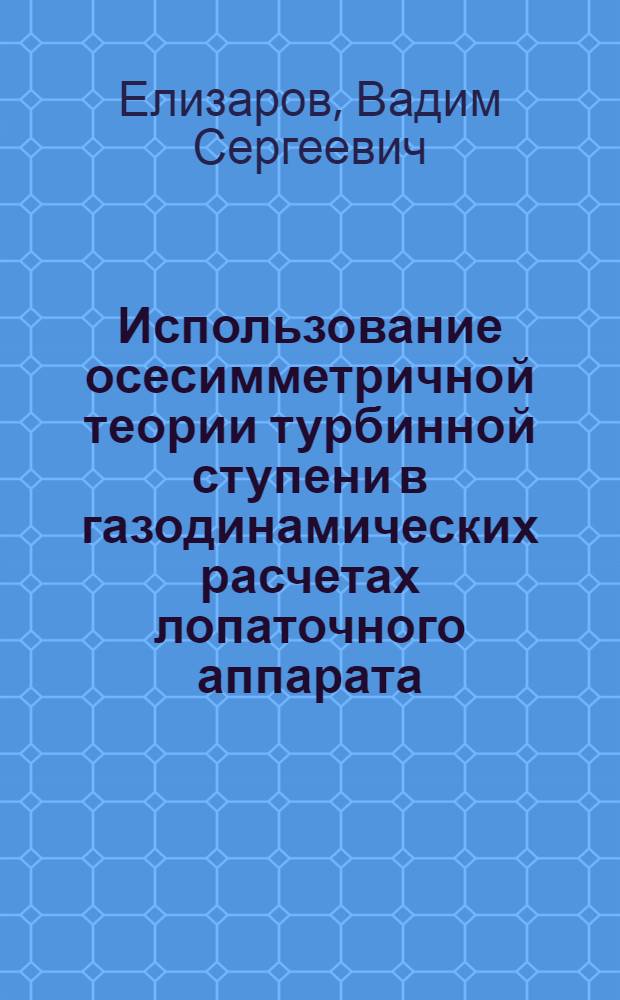 Использование осесимметричной теории турбинной ступени в газодинамических расчетах лопаточного аппарата : Учеб. пособие