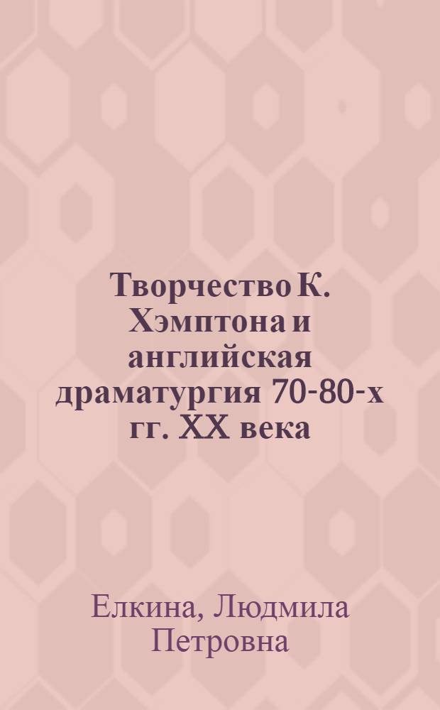 Творчество К. Хэмптона и английская драматургия 70-80-х гг. XX века : Автореф. дис. на соиск. учен. степ. канд. филол. наук : (10.01.05)