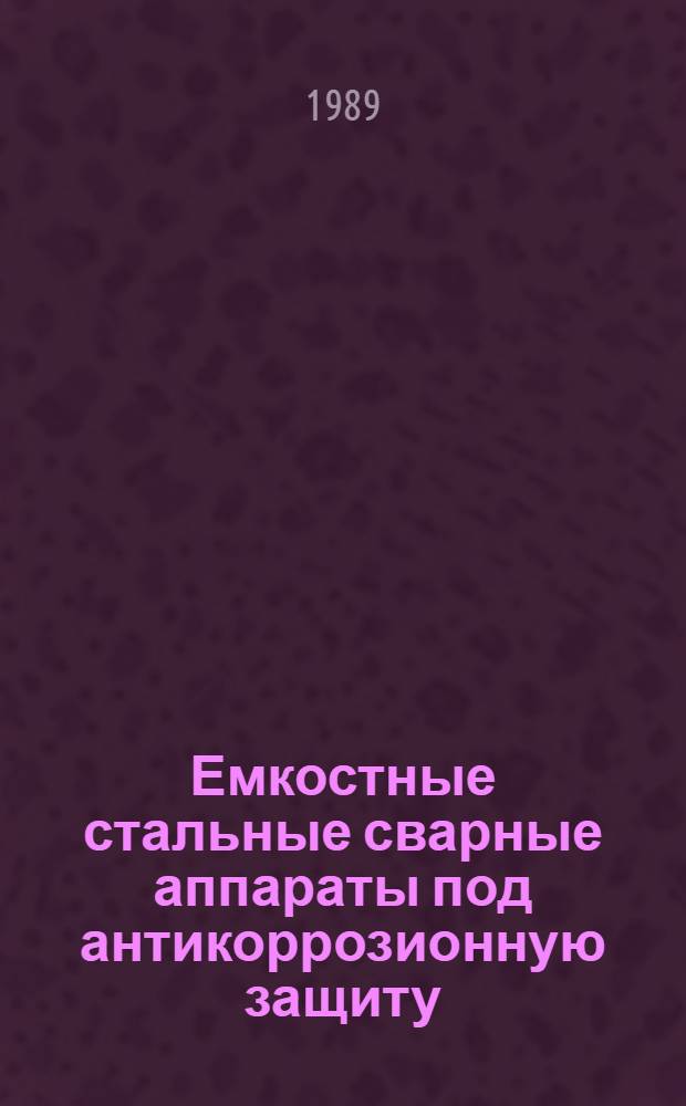Емкостные стальные сварные аппараты под антикоррозионную защиту : Каталог : Срок ввода в действие - III кв. 1989 г