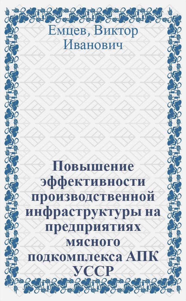 Повышение эффективности производственной инфраструктуры на предприятиях мясного подкомплекса АПК УССР : (На прим. трансп.-склад. хоз-ва) : Автореф. дис. на соиск. учен. степ. канд. экон. наук : (08.00.21)