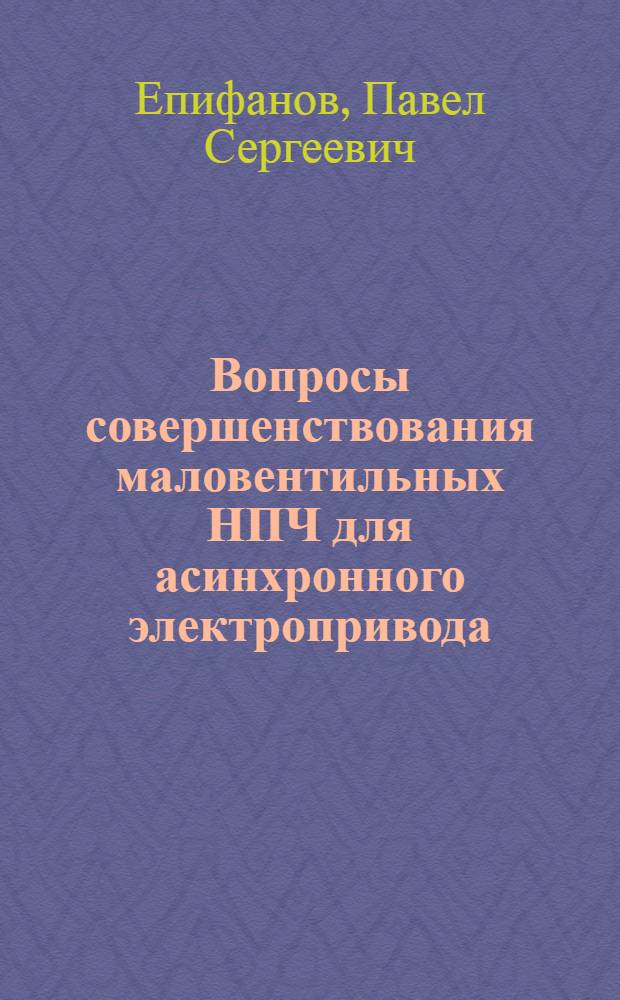 Вопросы совершенствования маловентильных НПЧ для асинхронного электропривода : Автореф. дис. на соиск. учен. степ. канд. техн. наук : (05.09.12)