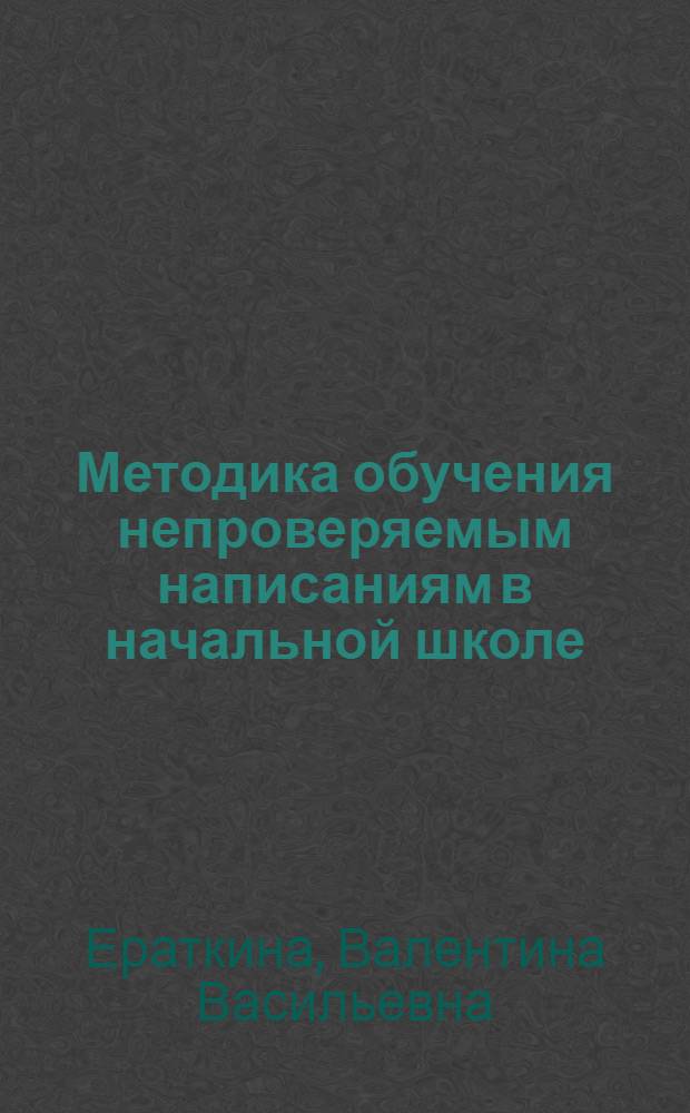 Методика обучения непроверяемым написаниям в начальной школе : Учеб. пособие по спецкурсу для студентов пед. ин-тов