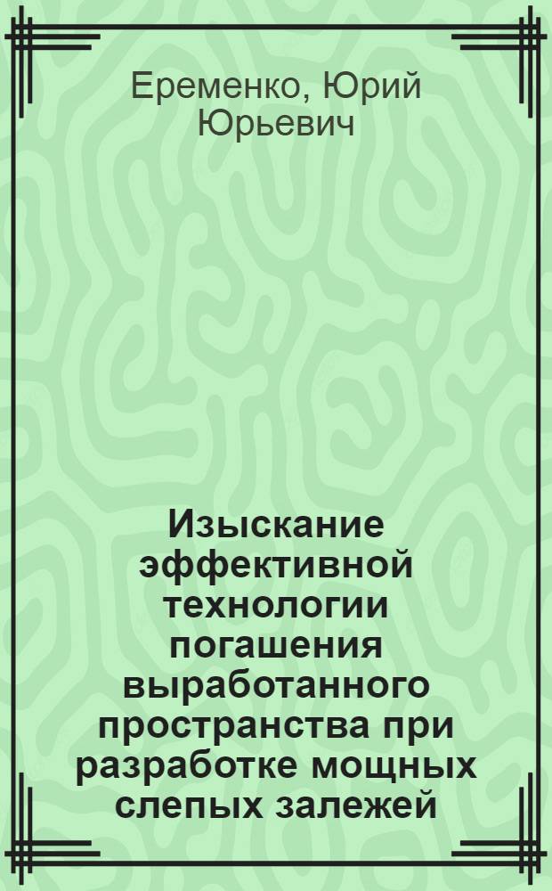 Изыскание эффективной технологии погашения выработанного пространства при разработке мощных слепых залежей : Автореф. дис. на соиск. учен. степ. к. т. н