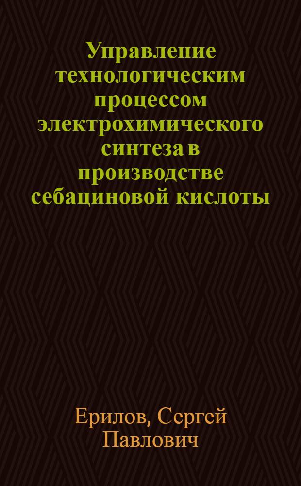 Управление технологическим процессом электрохимического синтеза в производстве себациновой кислоты : Автореф. дис. на соиск. учен. степ. к. т. н