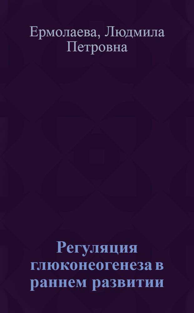 Регуляция глюконеогенеза в раннем развитии : Автореф. дис. на соиск. учен. степ. д-ра биол. наук : (03.00.04)