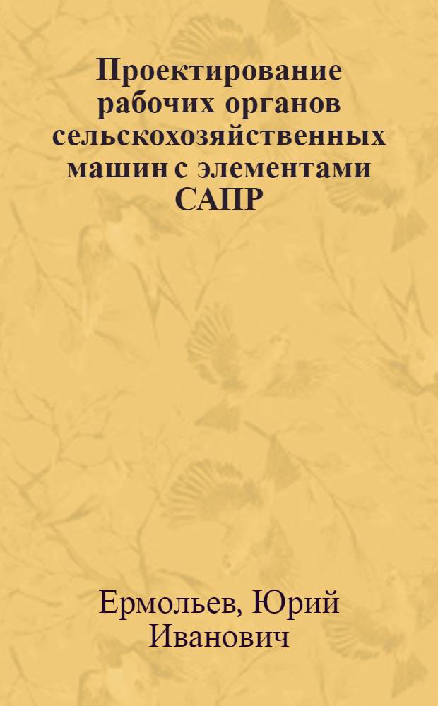 Проектирование рабочих органов сельскохозяйственных машин с элементами САПР : Учеб. пособие
