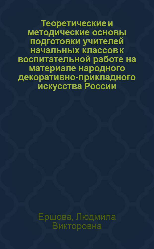 Теоретические и методические основы подготовки учителей начальных классов к воспитательной работе на материале народного декоративно-прикладного искусства России : Автореф. дис. на соиск. учен. степ. канд. пед. наук : (13.00.02)