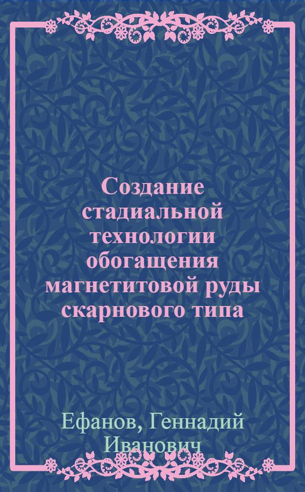 Создание стадиальной технологии обогащения магнетитовой руды скарнового типа : Автореф. дис. на соиск. учен. степ. к. т. н