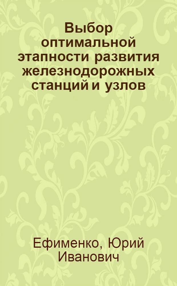 Выбор оптимальной этапности развития железнодорожных станций и узлов : Учеб. пособие для студентов спец. "Орг. перевозок и упр. на ж.-д. трансп."