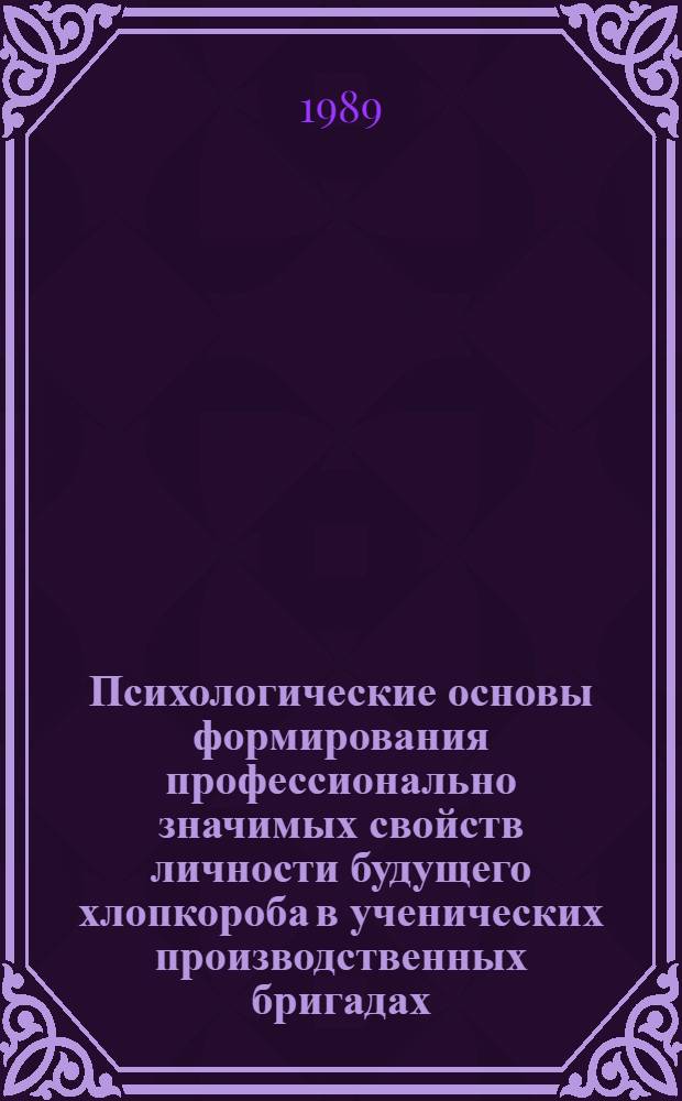 Психологические основы формирования профессионально значимых свойств личности будущего хлопкороба в ученических производственных бригадах : Автореф. дис. на соиск. учен. степ. канд. психол. наук : (19.00.07)