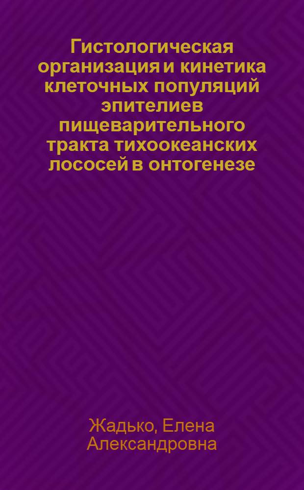 Гистологическая организация и кинетика клеточных популяций эпителиев пищеварительного тракта тихоокеанских лососей в онтогенезе : Автореф. дис. на соиск. учен. степ. канд. биол. наук : (03.00.17)