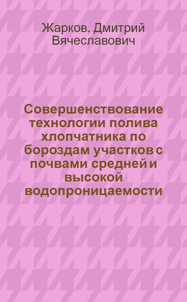 Совершенствование технологии полива хлопчатника по бороздам участков с почвами средней и высокой водопроницаемости : Автореф. дис. на соиск. учен. степ. канд. техн. наук : (06.01.02)