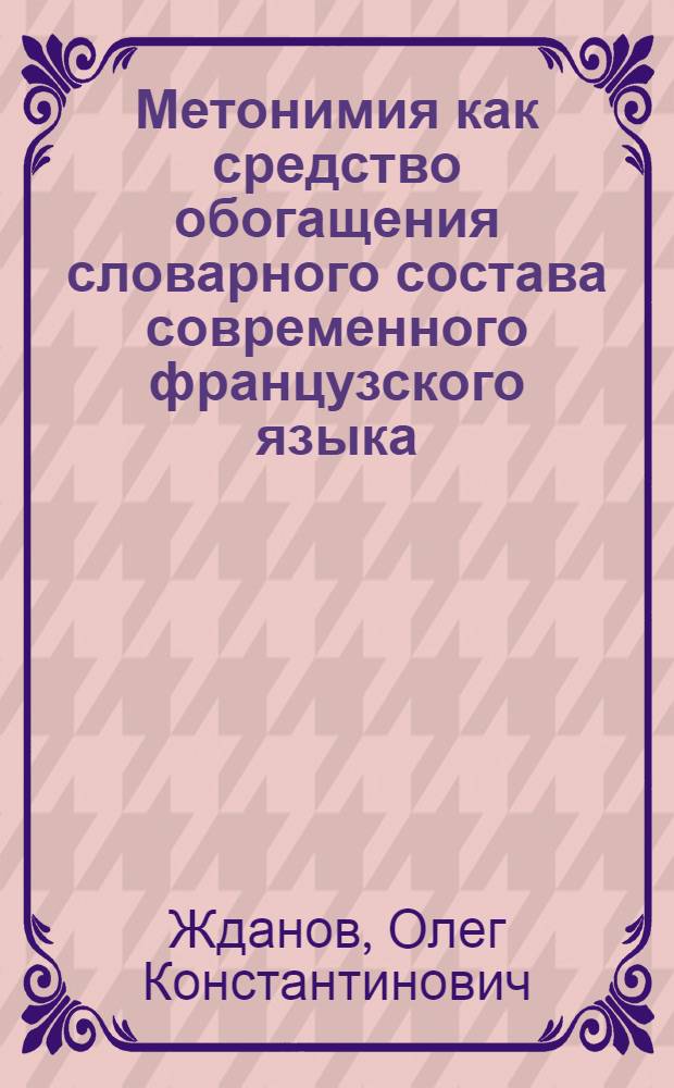 Метонимия как средство обогащения словарного состава современного французского языка : Автореф. дис. на соиск. учен. степ. канд. филол. наук : (10.02.05)