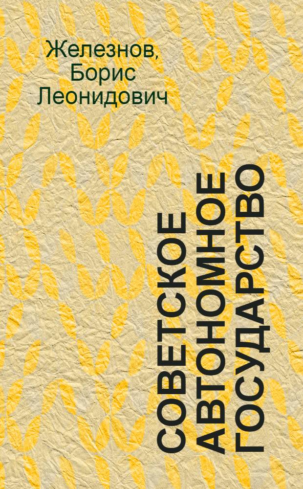 Советское автономное государство : (Вопр. теории) : Автореф. дис. на соиск. учен. степ. д-ра юрид. наук : (12.00.02)