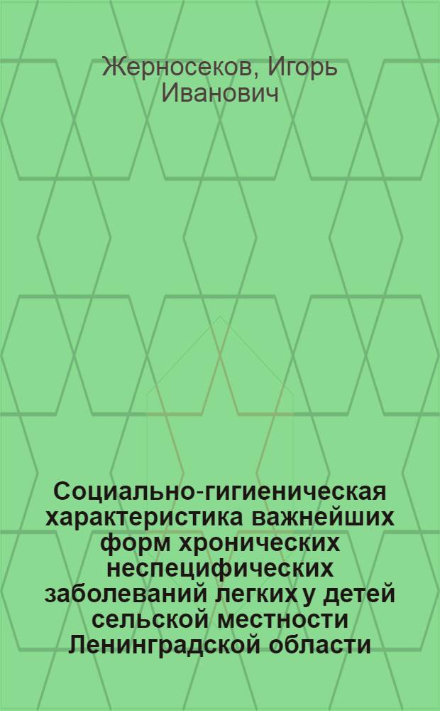 Социально-гигиеническая характеристика важнейших форм хронических неспецифических заболеваний легких у детей сельской местности Ленинградской области : Автореф. дис. на соиск. учен. степ. канд. мед. наук : (14.00.43)