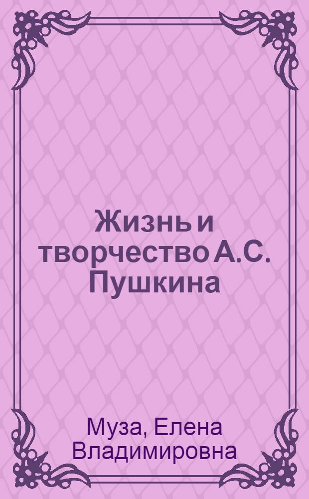 Жизнь и творчество А.С. Пушкина : Материалы для выст. в шк. и дет. б-ке : Для сред. и ст. шк. возраста