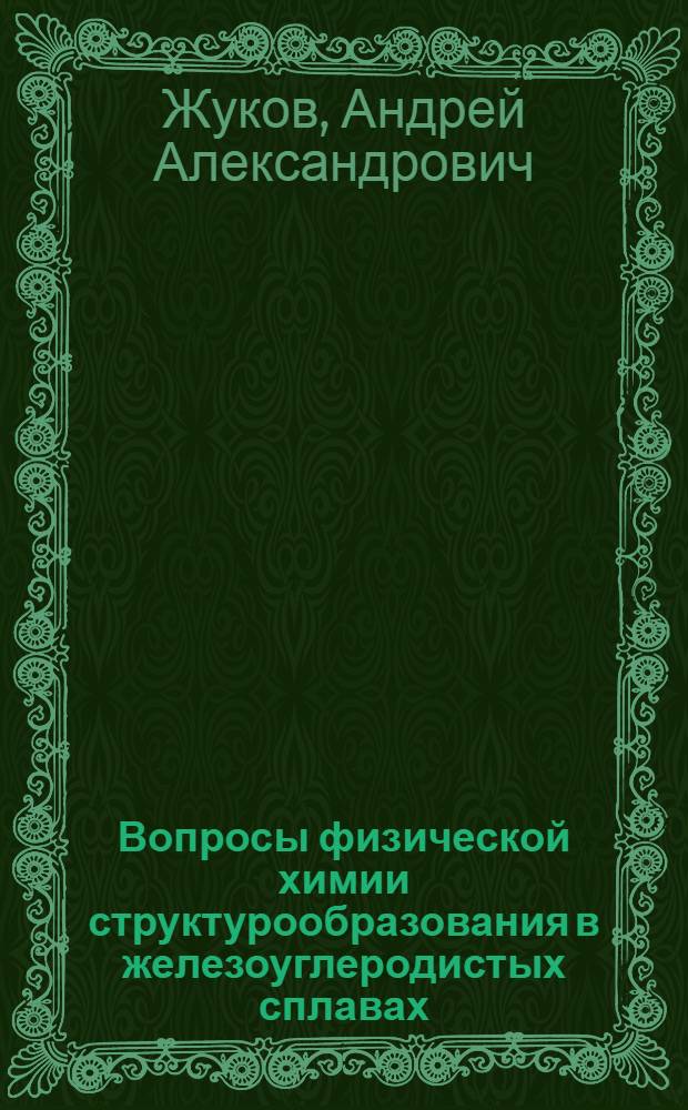 Вопросы физической химии структурообразования в железоуглеродистых сплавах : Дис. на соиск. учен. степ. д. х. н. в форме науч. докл