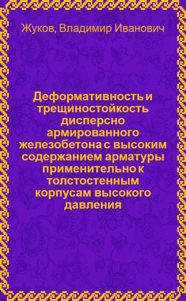 Деформативность и трещиностойкость дисперсно армированного железобетона с высоким содержанием арматуры применительно к толстостенным корпусам высокого давления : Автореф. дис. на соиск. учен. степ. канд. техн. наук : (05.23.01)