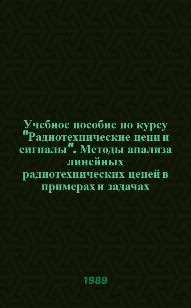 Учебное пособие по курсу "Радиотехнические цепи и сигналы". Методы анализа линейных радиотехнических цепей в примерах и задачах