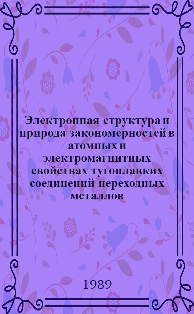 Электронная структура и природа закономерностей в атомных и электромагнитных свойствах тугоплавких соединений переходных металлов : Автореф. дис. на соиск. учен. степ. д-ра физ.-мат. наук : (01.04.07)