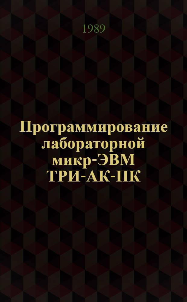 Программирование лабораторной микро- ЭВМ ТРИ-АК-ПК : Учеб. пособие