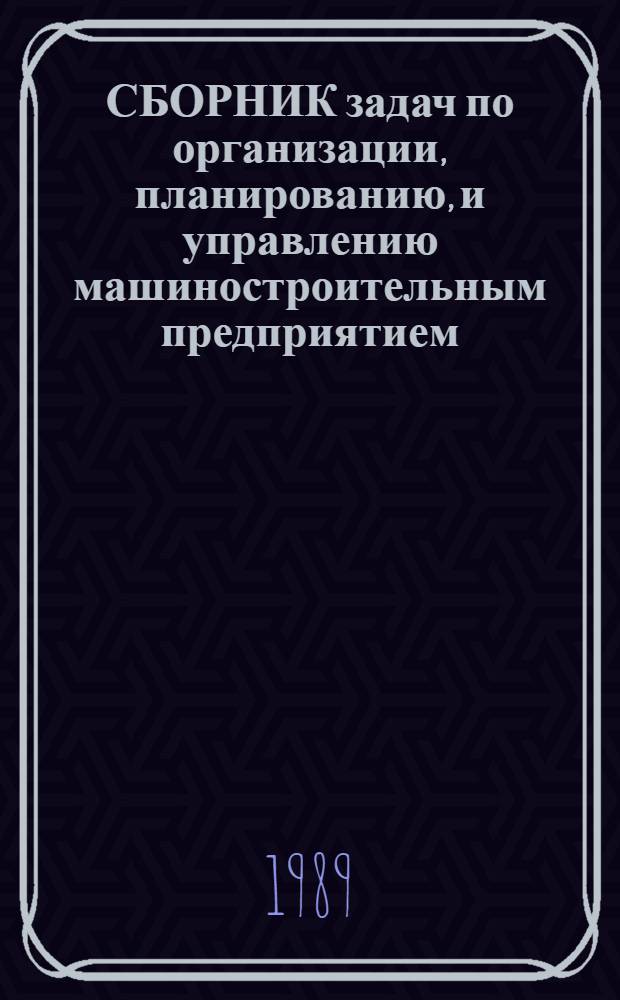 СБОРНИК задач по организации, планированию, и управлению машиностроительным предприятием