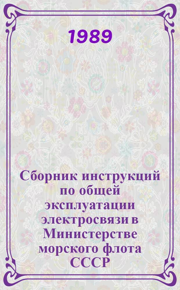 Сборник инструкций по общей эксплуатации электросвязи в Министерстве морского флота СССР : Вводится в действие с 01.04.90