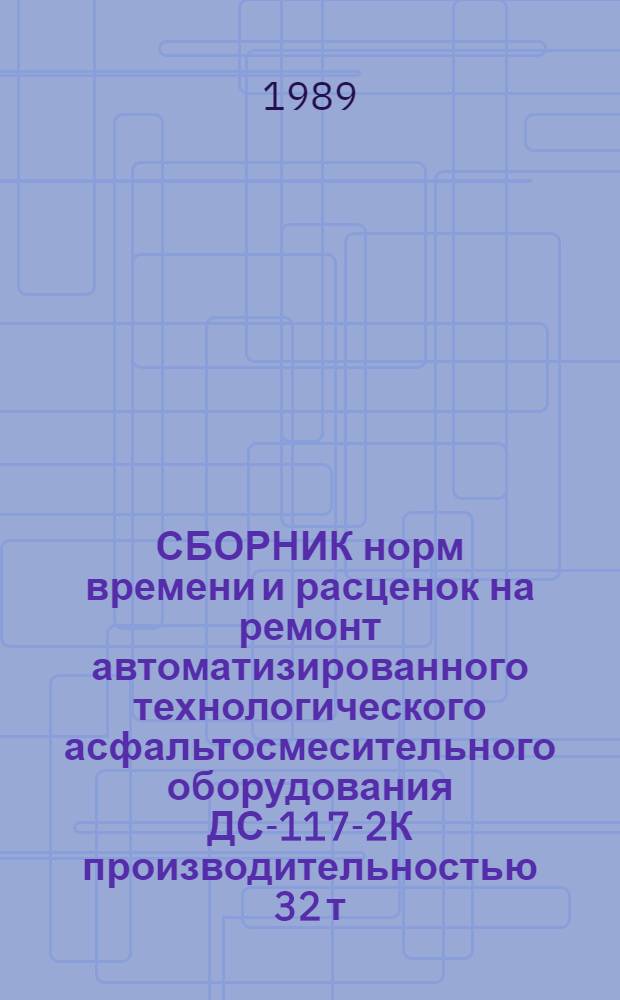 СБОРНИК норм времени и расценок на ремонт автоматизированного технологического асфальтосмесительного оборудования ДС-117-2К производительностью 32 т/ч