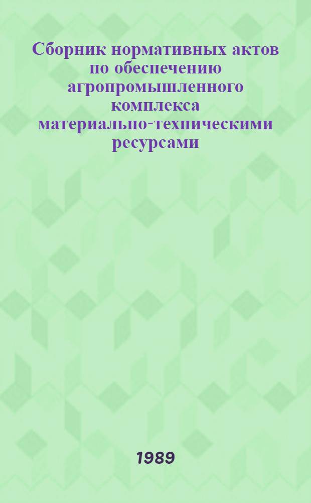 Сборник нормативных актов по обеспечению агропромышленного комплекса материально-техническими ресурсами : Утв. Упр. орг. снабжения Агроснаба Госагропрома СССР 09.11.88